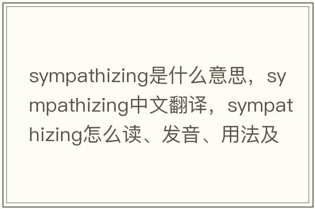 sympathizing是什么意思，sympathizing中文翻譯，sympathizing怎么讀、發(fā)音、用法及例句