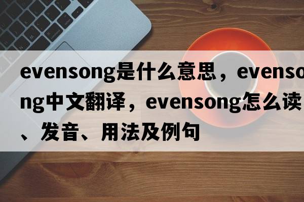 evensong是什么意思，evensong中文翻譯，evensong怎么讀、發(fā)音、用法及例句