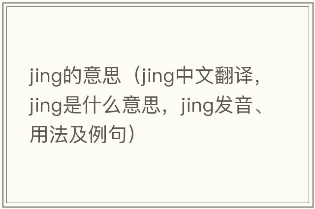 jing的意思（jing中文翻譯，jing是什么意思，jing發(fā)音、用法及例句）