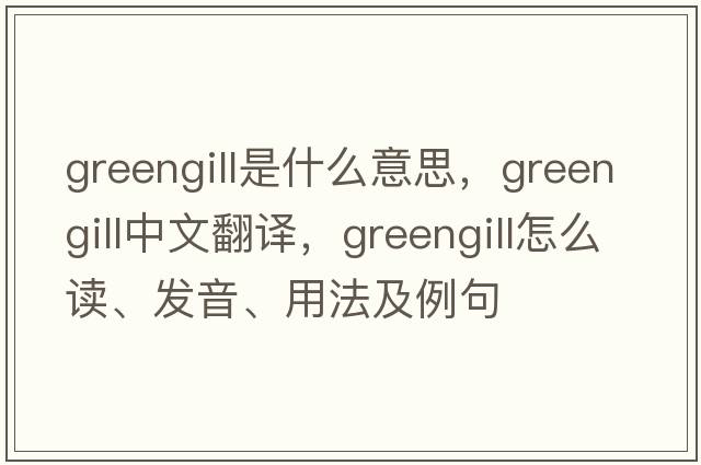 greengill是什么意思，greengill中文翻譯，greengill怎么讀、發(fā)音、用法及例句