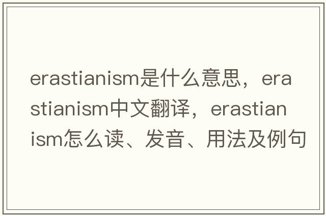 Erastianism是什么意思，Erastianism中文翻譯，Erastianism怎么讀、發(fā)音、用法及例句