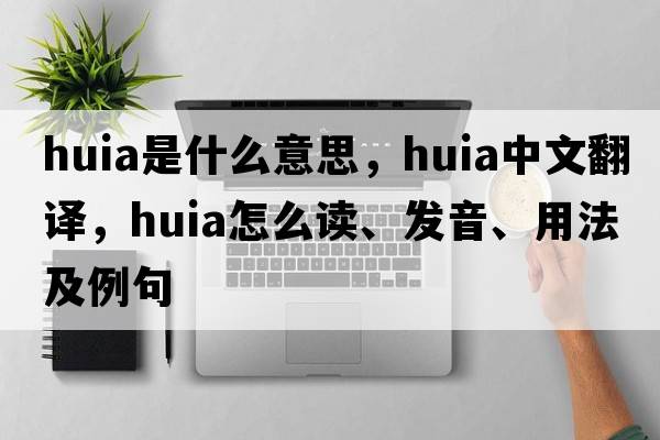 huia是什么意思，huia中文翻譯，huia怎么讀、發(fā)音、用法及例句