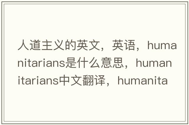 人道主義的英文，英語(yǔ)，humanitarians是什么意思，humanitarians中文翻譯，humanitarians怎么讀、發(fā)音、用法及例句