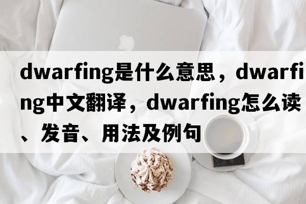 dwarfing是什么意思，dwarfing中文翻譯，dwarfing怎么讀、發(fā)音、用法及例句