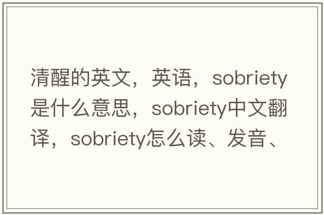 清醒的英文，英語(yǔ)，sobriety是什么意思，sobriety中文翻譯，sobriety怎么讀、發(fā)音、用法及例句