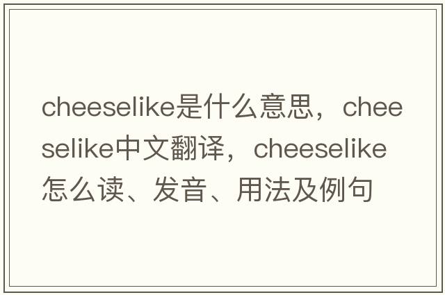 cheeselike是什么意思，cheeselike中文翻譯，cheeselike怎么讀、發(fā)音、用法及例句