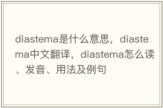 diastema是什么意思，diastema中文翻譯，diastema怎么讀、發(fā)音、用法及例句
