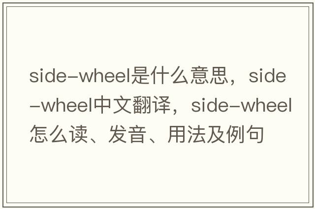 side-wheel是什么意思，side-wheel中文翻譯，side-wheel怎么讀、發(fā)音、用法及例句