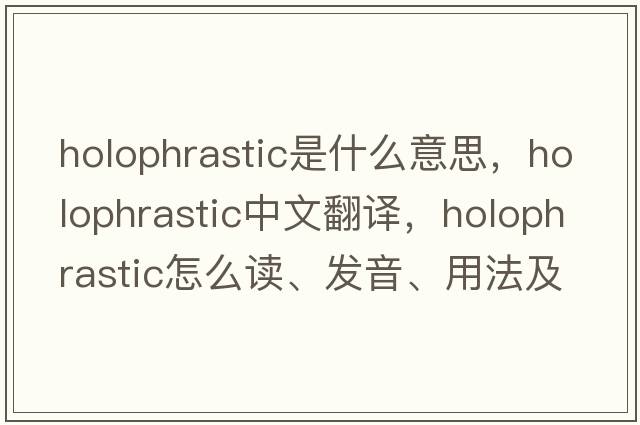 holophrastic是什么意思，holophrastic中文翻譯，holophrastic怎么讀、發(fā)音、用法及例句
