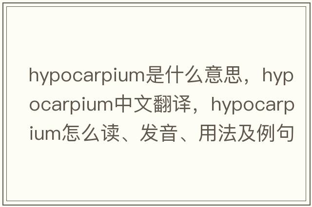 hypocarpium是什么意思，hypocarpium中文翻譯，hypocarpium怎么讀、發(fā)音、用法及例句