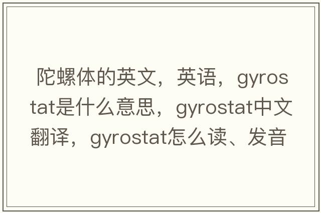  陀螺體的英文，英語(yǔ)，gyrostat是什么意思，gyrostat中文翻譯，gyrostat怎么讀、發(fā)音、用法及例句
