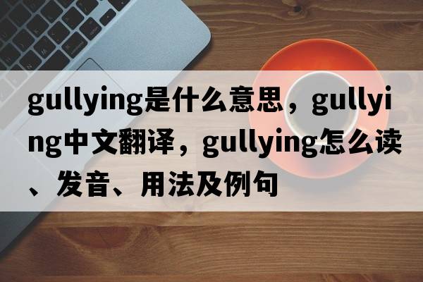 gullying是什么意思，gullying中文翻譯，gullying怎么讀、發(fā)音、用法及例句