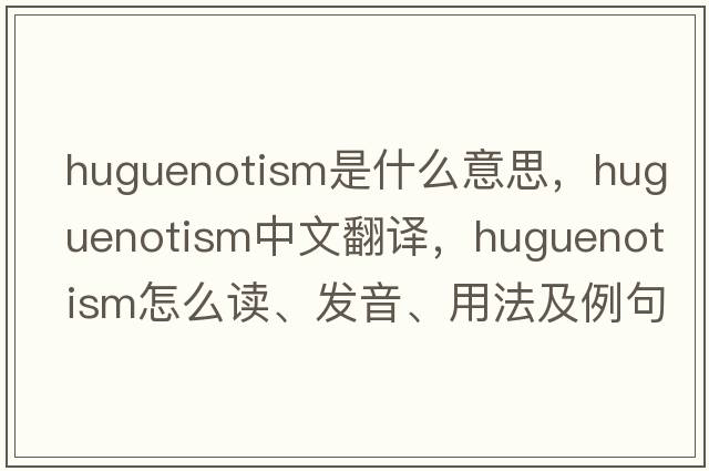 Huguenotism是什么意思，Huguenotism中文翻譯，Huguenotism怎么讀、發(fā)音、用法及例句