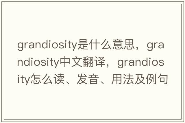 grandiosity是什么意思，grandiosity中文翻譯，grandiosity怎么讀、發(fā)音、用法及例句