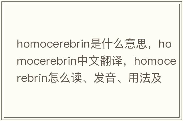 homocerebrin是什么意思，homocerebrin中文翻譯，homocerebrin怎么讀、發(fā)音、用法及例句