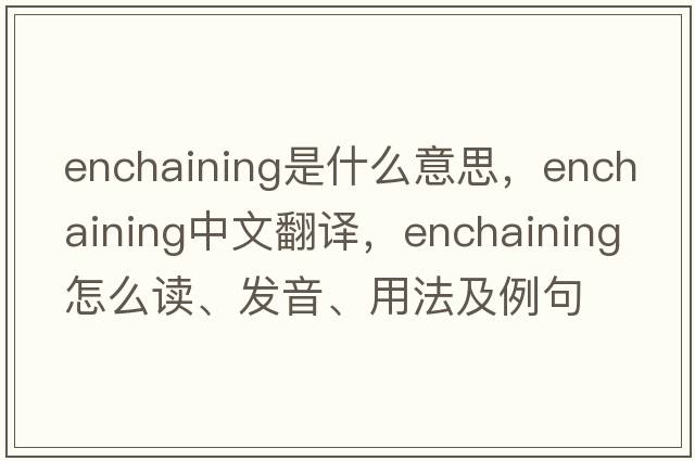 enchaining是什么意思，enchaining中文翻譯，enchaining怎么讀、發(fā)音、用法及例句