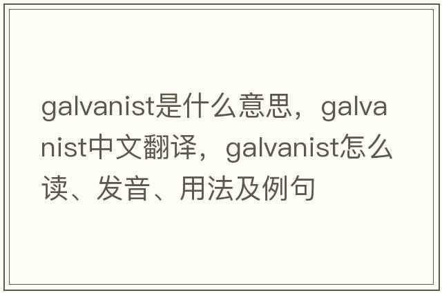 galvanist是什么意思，galvanist中文翻譯，galvanist怎么讀、發(fā)音、用法及例句
