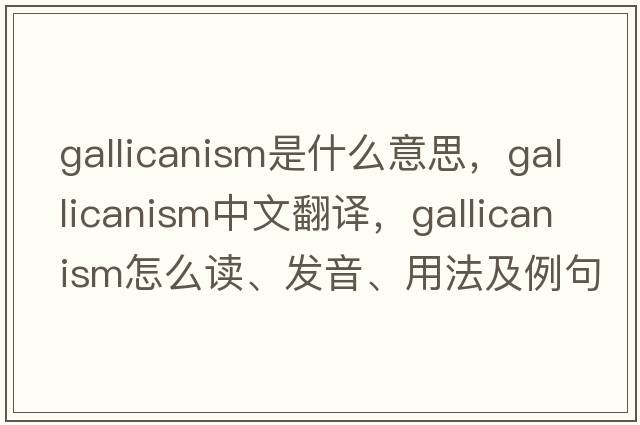 Gallicanism是什么意思，Gallicanism中文翻譯，Gallicanism怎么讀、發(fā)音、用法及例句