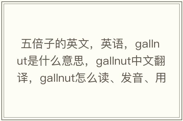  五倍子的英文，英語(yǔ)，gallnut是什么意思，gallnut中文翻譯，gallnut怎么讀、發(fā)音、用法及例句