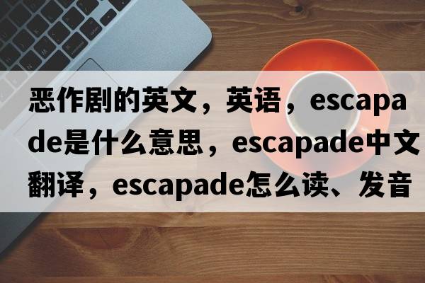 惡作劇的英文，英語(yǔ)，escapade是什么意思，escapade中文翻譯，escapade怎么讀、發(fā)音、用法及例句