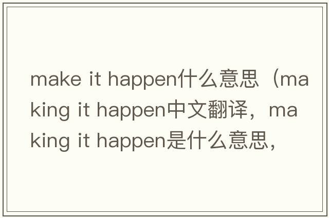 make it happen什么意思（making it happen中文翻譯，making it happen是什么意思，making it happen發(fā)音、用法及例句）