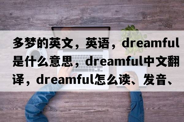 多夢(mèng)的英文，英語(yǔ)，dreamful是什么意思，dreamful中文翻譯，dreamful怎么讀、發(fā)音、用法及例句