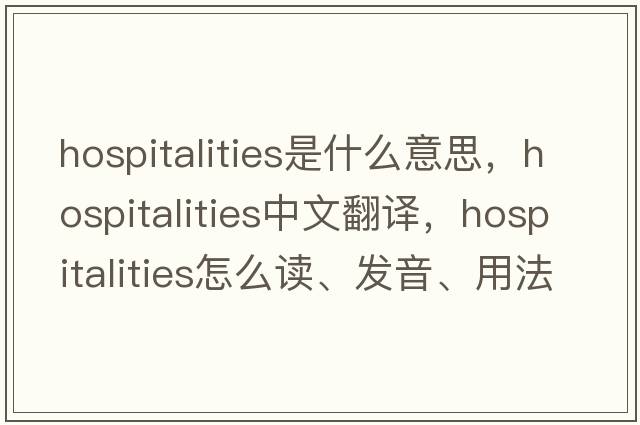 hospitalities是什么意思，hospitalities中文翻譯，hospitalities怎么讀、發(fā)音、用法及例句