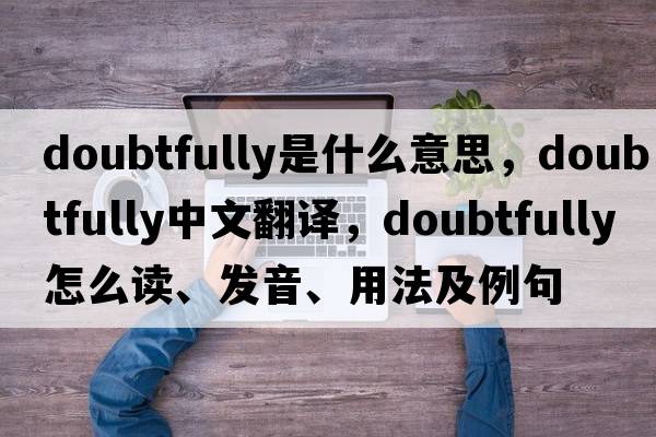 doubtfully是什么意思，doubtfully中文翻譯，doubtfully怎么讀、發(fā)音、用法及例句