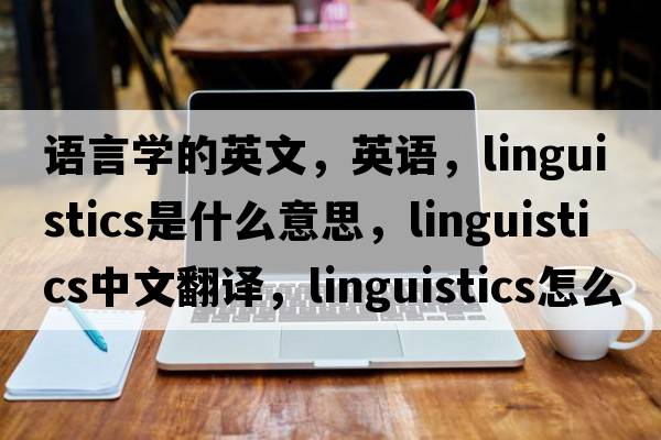 語(yǔ)言學(xué)的英文，英語(yǔ)，linguistics是什么意思，linguistics中文翻譯，linguistics怎么讀、發(fā)音、用法及例句