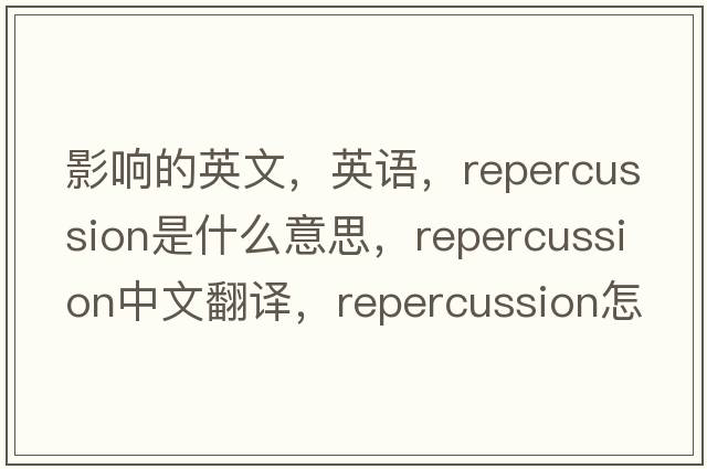 影響的英文，英語(yǔ)，repercussion是什么意思，repercussion中文翻譯，repercussion怎么讀、發(fā)音、用法及例句