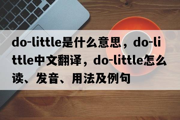 do-little是什么意思，do-little中文翻譯，do-little怎么讀、發(fā)音、用法及例句
