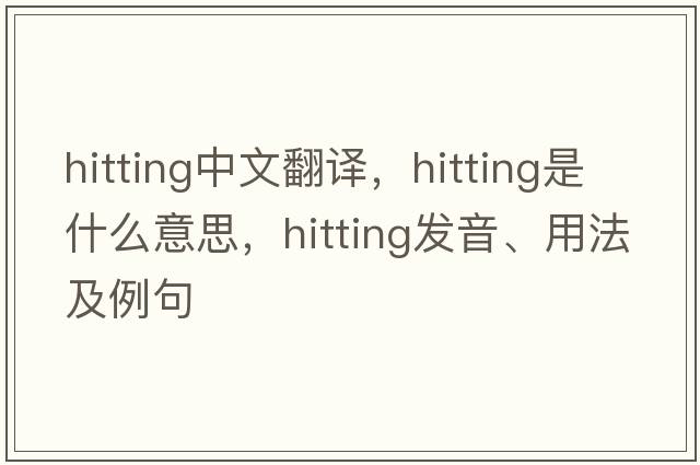 hitting中文翻譯，hitting是什么意思，hitting發(fā)音、用法及例句