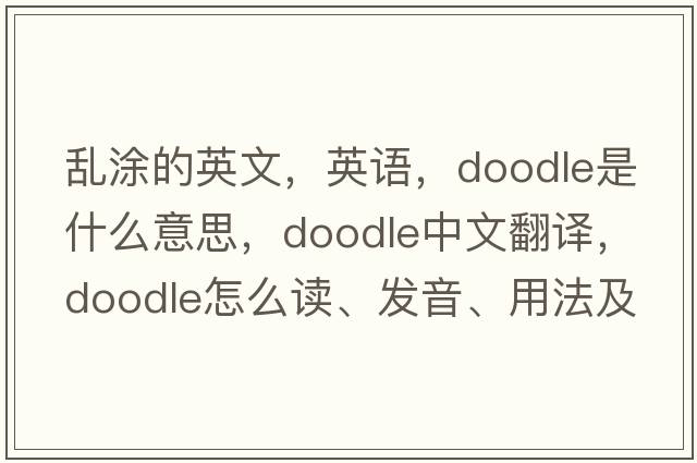 亂涂的英文，英語(yǔ)，doodle是什么意思，doodle中文翻譯，doodle怎么讀、發(fā)音、用法及例句