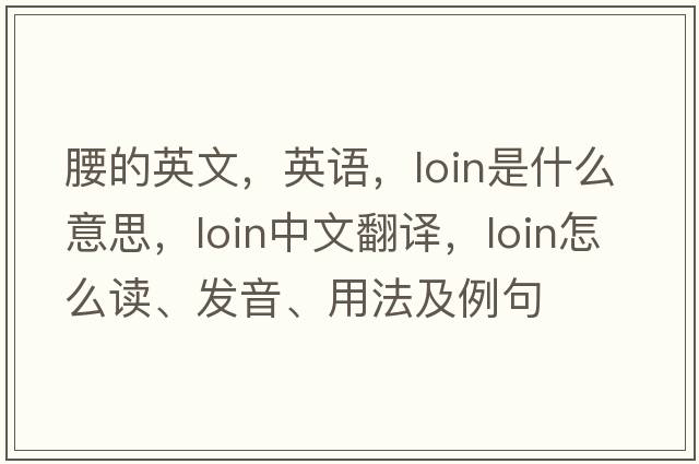 腰的英文，英語(yǔ)，loin是什么意思，loin中文翻譯，loin怎么讀、發(fā)音、用法及例句