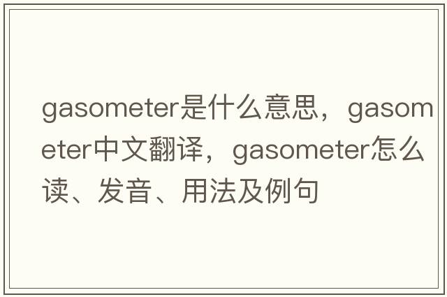 gasometer是什么意思，gasometer中文翻譯，gasometer怎么讀、發(fā)音、用法及例句