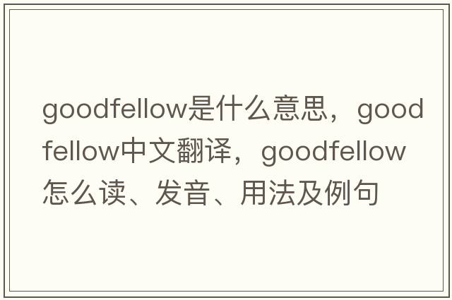 Goodfellow是什么意思，Goodfellow中文翻譯，Goodfellow怎么讀、發(fā)音、用法及例句
