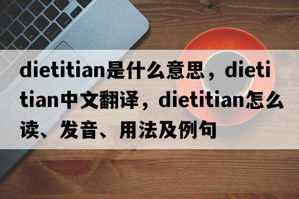 dietitian是什么意思，dietitian中文翻譯，dietitian怎么讀、發(fā)音、用法及例句