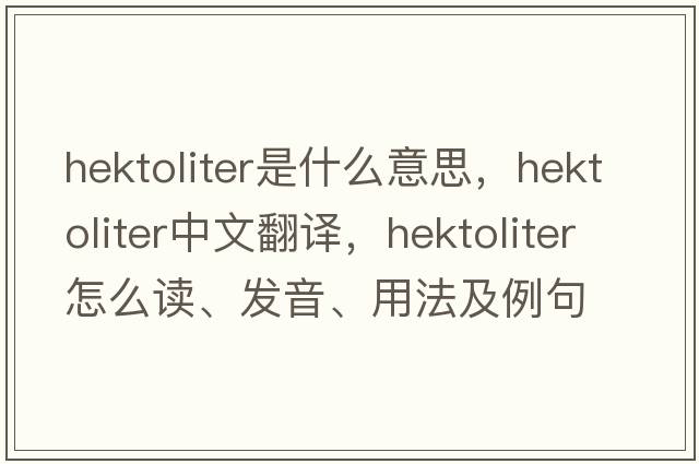 hektoliter是什么意思，hektoliter中文翻譯，hektoliter怎么讀、發(fā)音、用法及例句