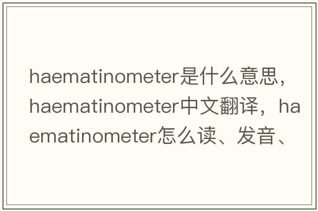 haematinometer是什么意思，haematinometer中文翻譯，haematinometer怎么讀、發(fā)音、用法及例句