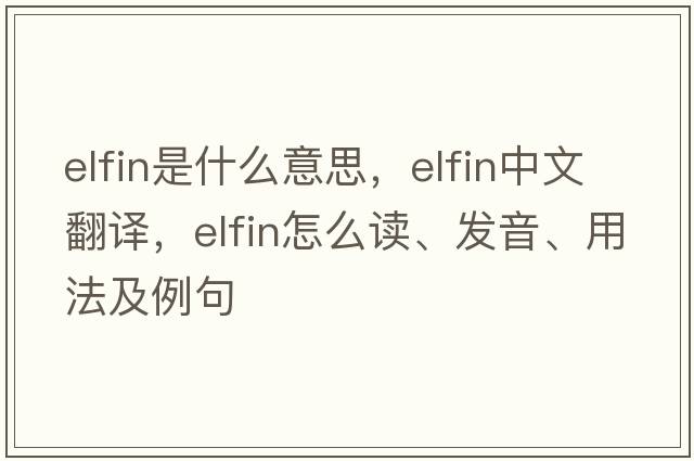 elfin是什么意思，elfin中文翻譯，elfin怎么讀、發(fā)音、用法及例句