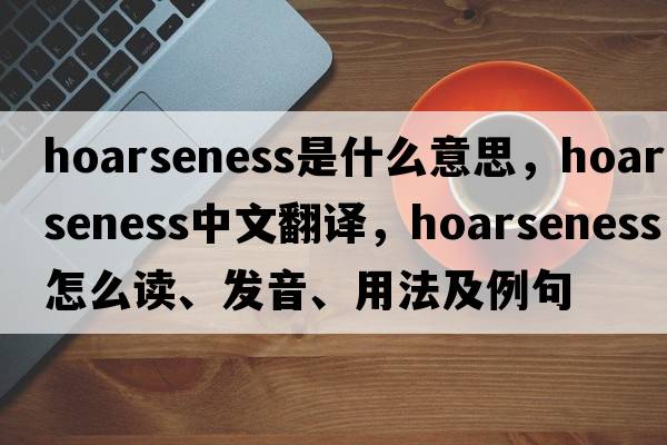 hoarseness是什么意思，hoarseness中文翻譯，hoarseness怎么讀、發(fā)音、用法及例句
