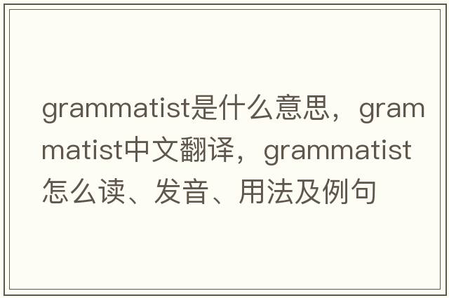 grammatist是什么意思，grammatist中文翻譯，grammatist怎么讀、發(fā)音、用法及例句