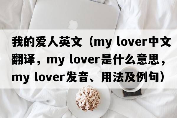 我的愛(ài)人英文（my lover中文翻譯，my lover是什么意思，my lover發(fā)音、用法及例句）