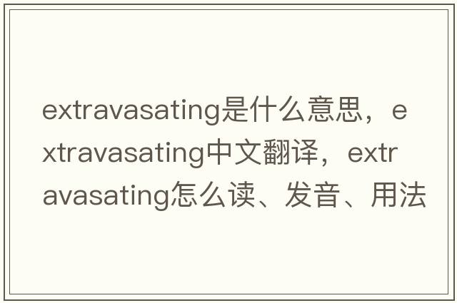 extravasating是什么意思，extravasating中文翻譯，extravasating怎么讀、發(fā)音、用法及例句