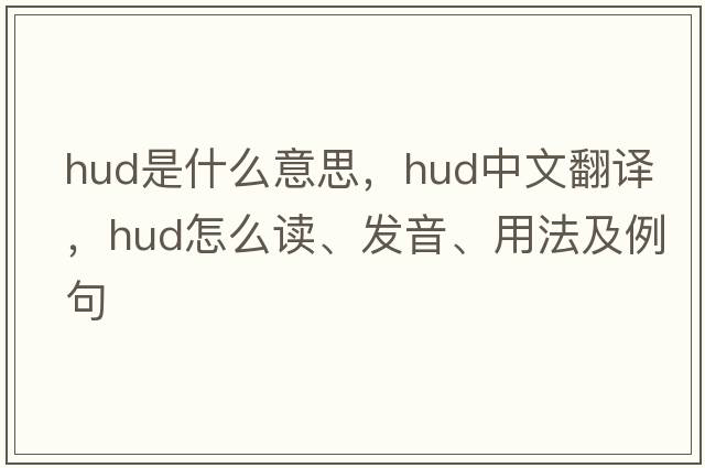 hud是什么意思，hud中文翻譯，hud怎么讀、發(fā)音、用法及例句