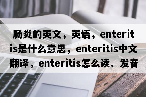  腸炎的英文，英語(yǔ)，enteritis是什么意思，enteritis中文翻譯，enteritis怎么讀、發(fā)音、用法及例句