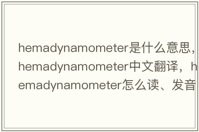 hemadynamometer是什么意思，hemadynamometer中文翻譯，hemadynamometer怎么讀、發(fā)音、用法及例句