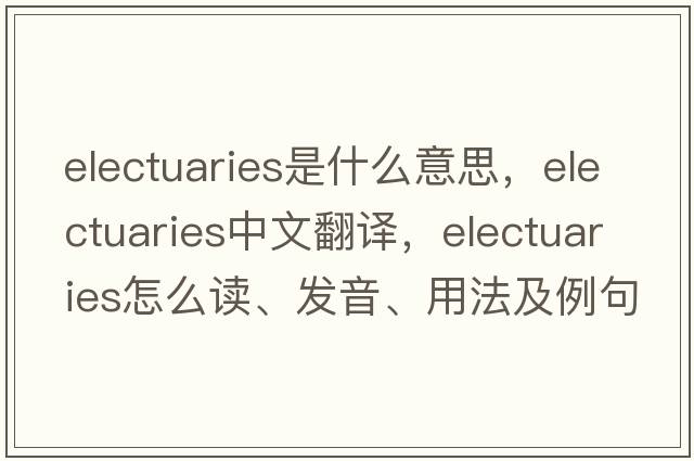 electuaries是什么意思，electuaries中文翻譯，electuaries怎么讀、發(fā)音、用法及例句