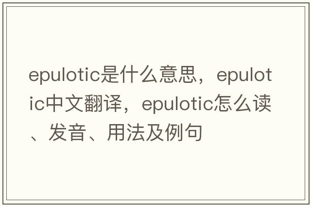 epulotic是什么意思，epulotic中文翻譯，epulotic怎么讀、發(fā)音、用法及例句