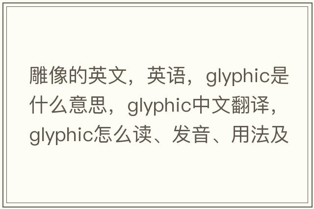 雕像的英文，英語(yǔ)，glyphic是什么意思，glyphic中文翻譯，glyphic怎么讀、發(fā)音、用法及例句